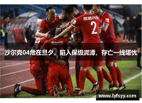 沙尔克04危在旦夕，陷入保级泥潭，存亡一线堪忧