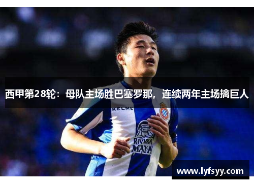 西甲第28轮：母队主场胜巴塞罗那，连续两年主场擒巨人
