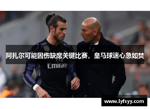 阿扎尔可能因伤缺席关键比赛，皇马球迷心急如焚